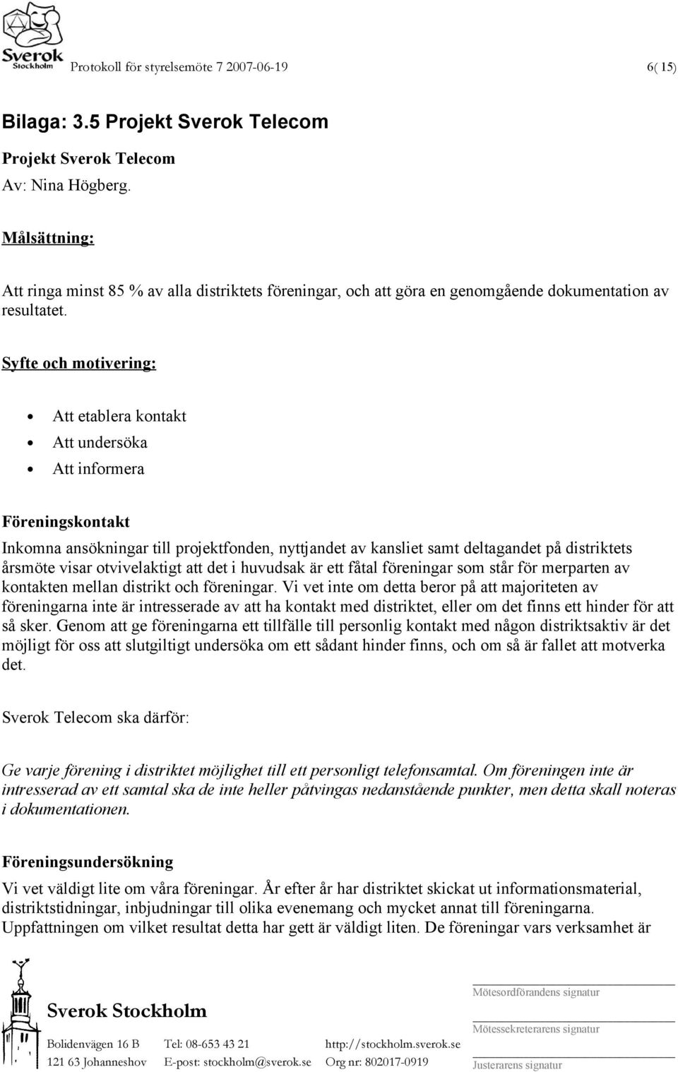 Syfte och motivering: Att etablera kontakt Att undersöka Att informera Föreningskontakt Inkomna ansökningar till projektfonden, nyttjandet av kansliet samt deltagandet på distriktets årsmöte visar