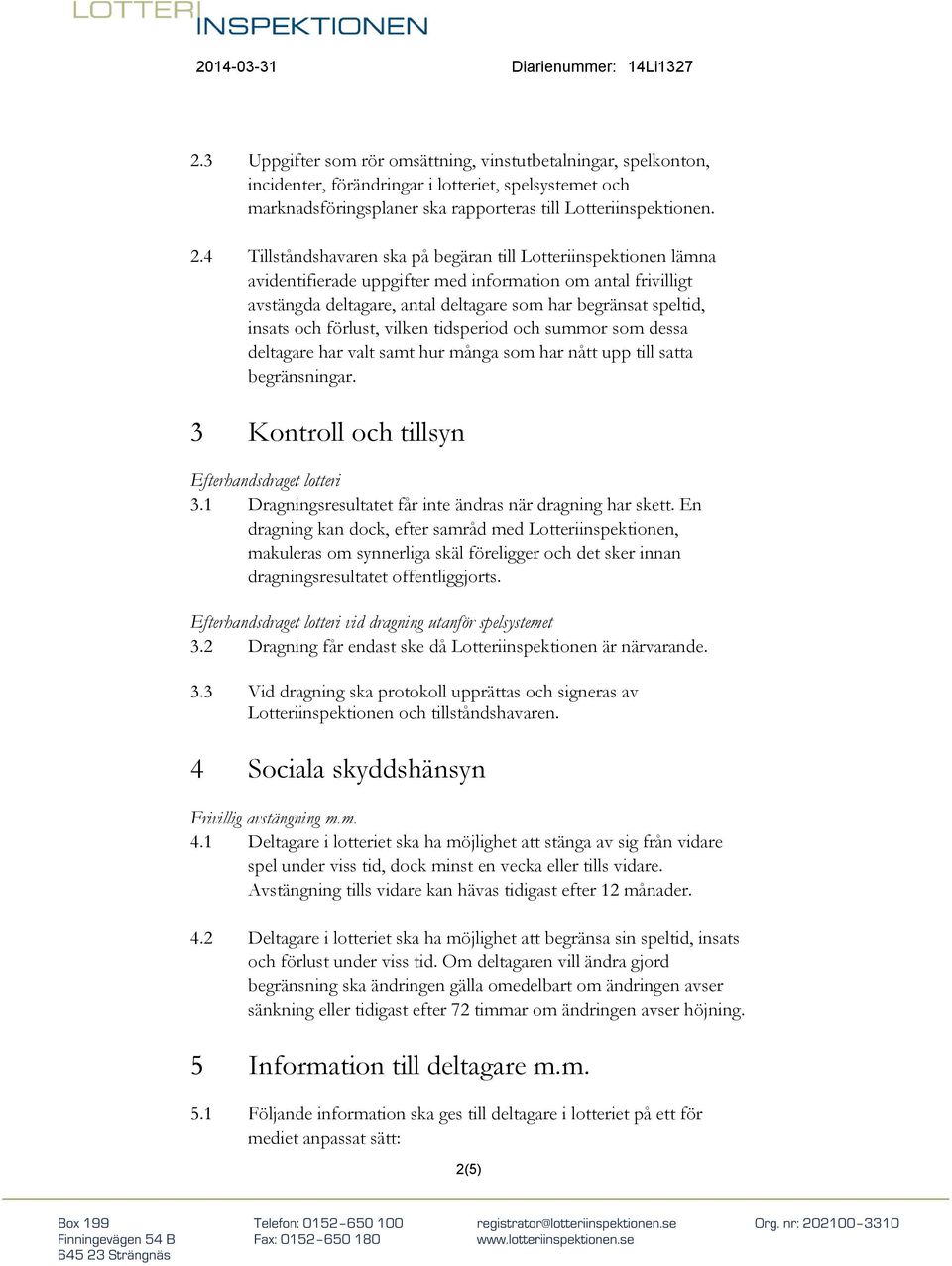 och förlust, vilken tidsperiod och summor som dessa deltagare har valt samt hur många som har nått upp till satta begränsningar. 3 Kontroll och tillsyn Efterhandsdraget lotteri 3.