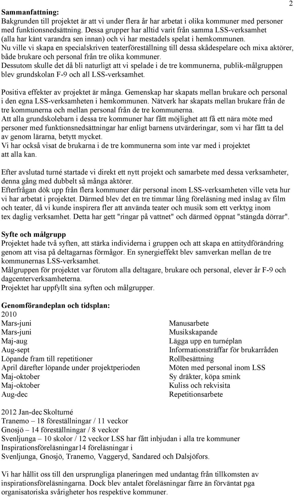 Nu ville vi skapa en specialskriven teaterföreställning till dessa skådespelare och mixa aktörer, både brukare och personal från tre olika kommuner.
