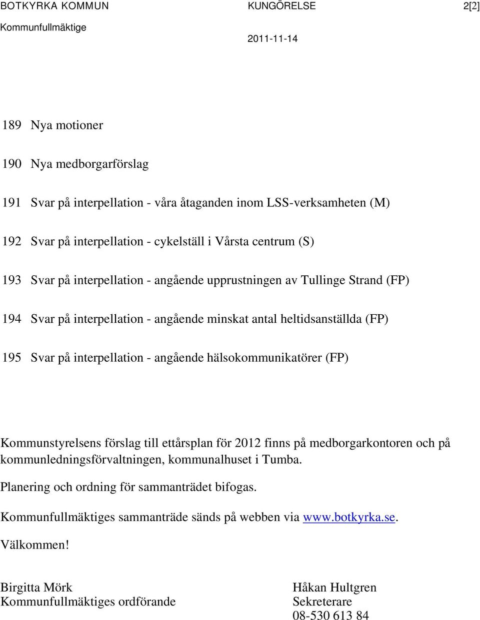 195 Svar på interpellation - angående hälsokommunikatörer (FP) Kommunstyrelsens förslag till ettårsplan för 2012 finns på medborgarkontoren och på kommunledningsförvaltningen, kommunalhuset i Tumba.