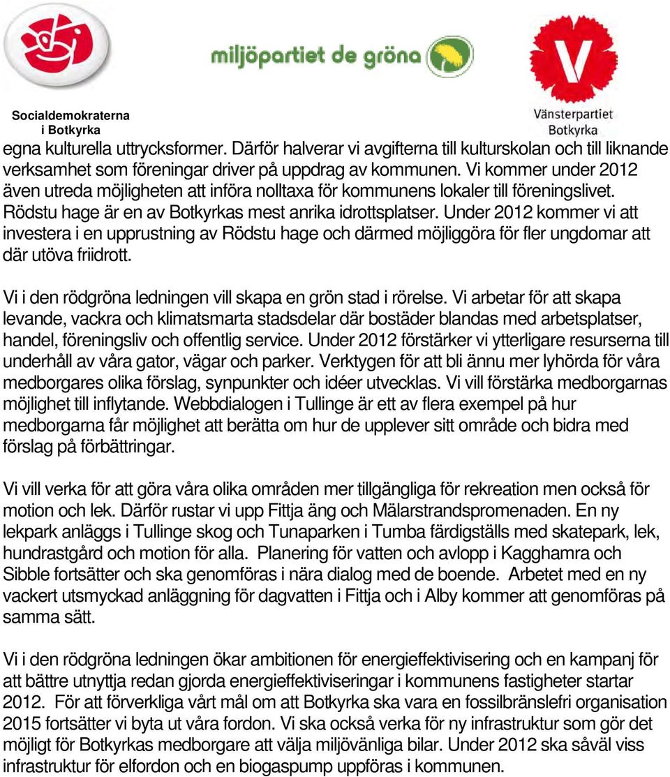 Under 2012 kommer vi att investera i en upprustning av Rödstu hage och därmed möjliggöra för fler ungdomar att där utöva friidrott. Vi i den rödgröna ledningen vill skapa en grön stad i rörelse.