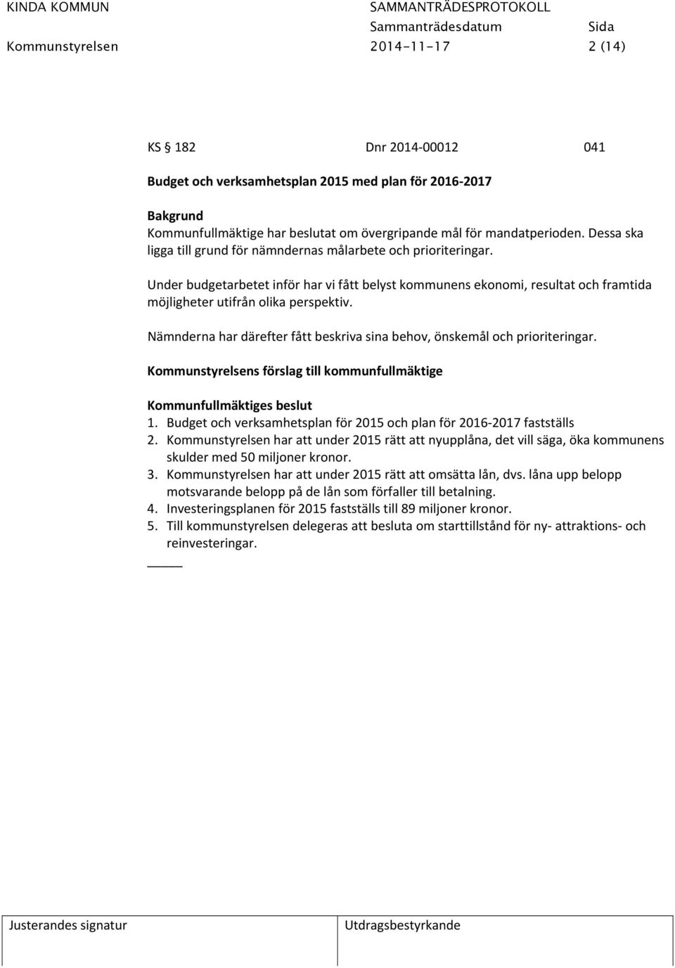 Nämnderna har därefter fått beskriva sina behov, önskemål och prioriteringar. Kommunstyrelsens förslag till kommunfullmäktige Kommunfullmäktiges beslut 1.