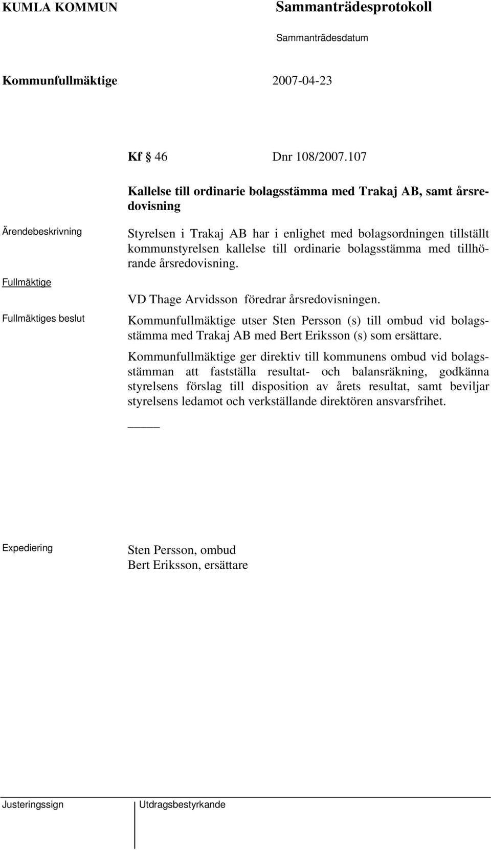 till ordinarie bolagsstämma med tillhörande årsredovisning. VD Thage Arvidsson föredrar årsredovisningen.