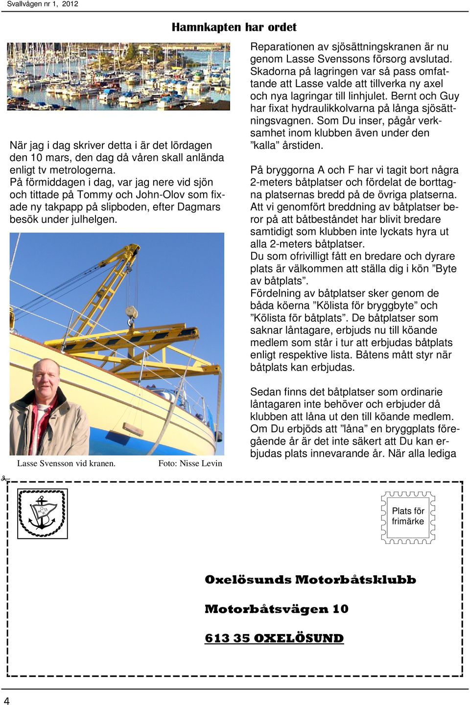 Hamnkapten har ordet Reparationen av sjösättningskranen är nu genom Lasse Svenssons försorg avslutad.