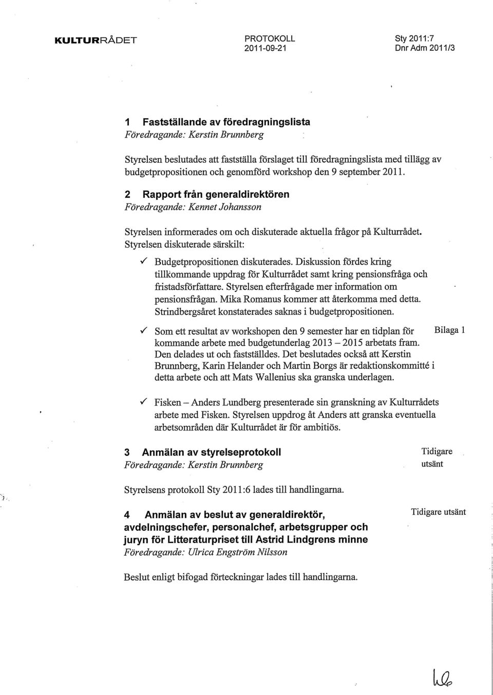 Styrelsen diskuterade särskilt: S Budgetpropositionen diskuterades. Diskussion fördes kring tillkommande uppdrag för Kulturrådet samt kring pensionsfråga och fristadsförfattare.