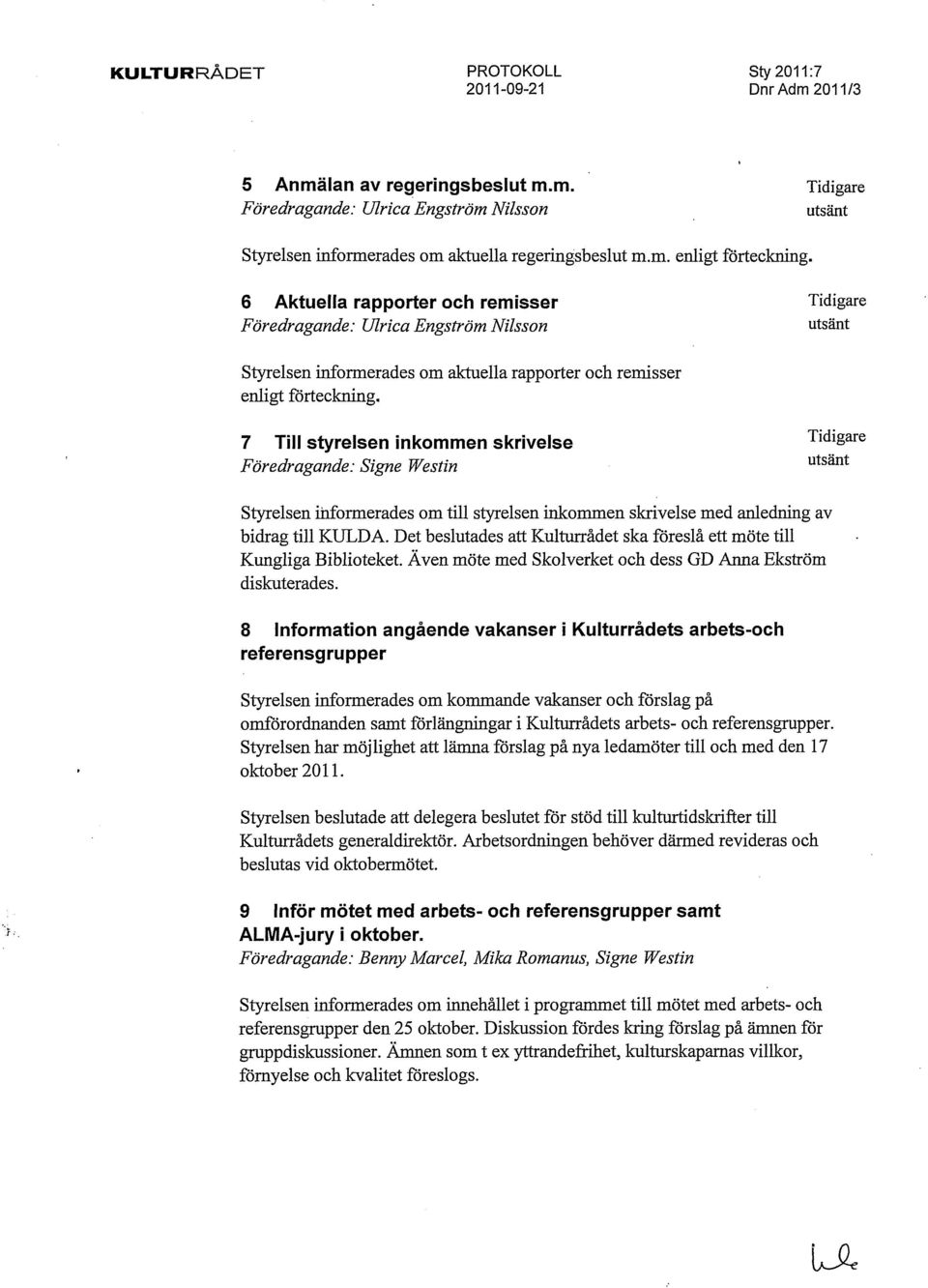 7 Till styrelsen inkommen skrivelse Föredragande: Signe Westin T l d l u t s a Styrelsen informerades om till styrelsen inkommen skrivelse med anledning av bidrag till KULDA.