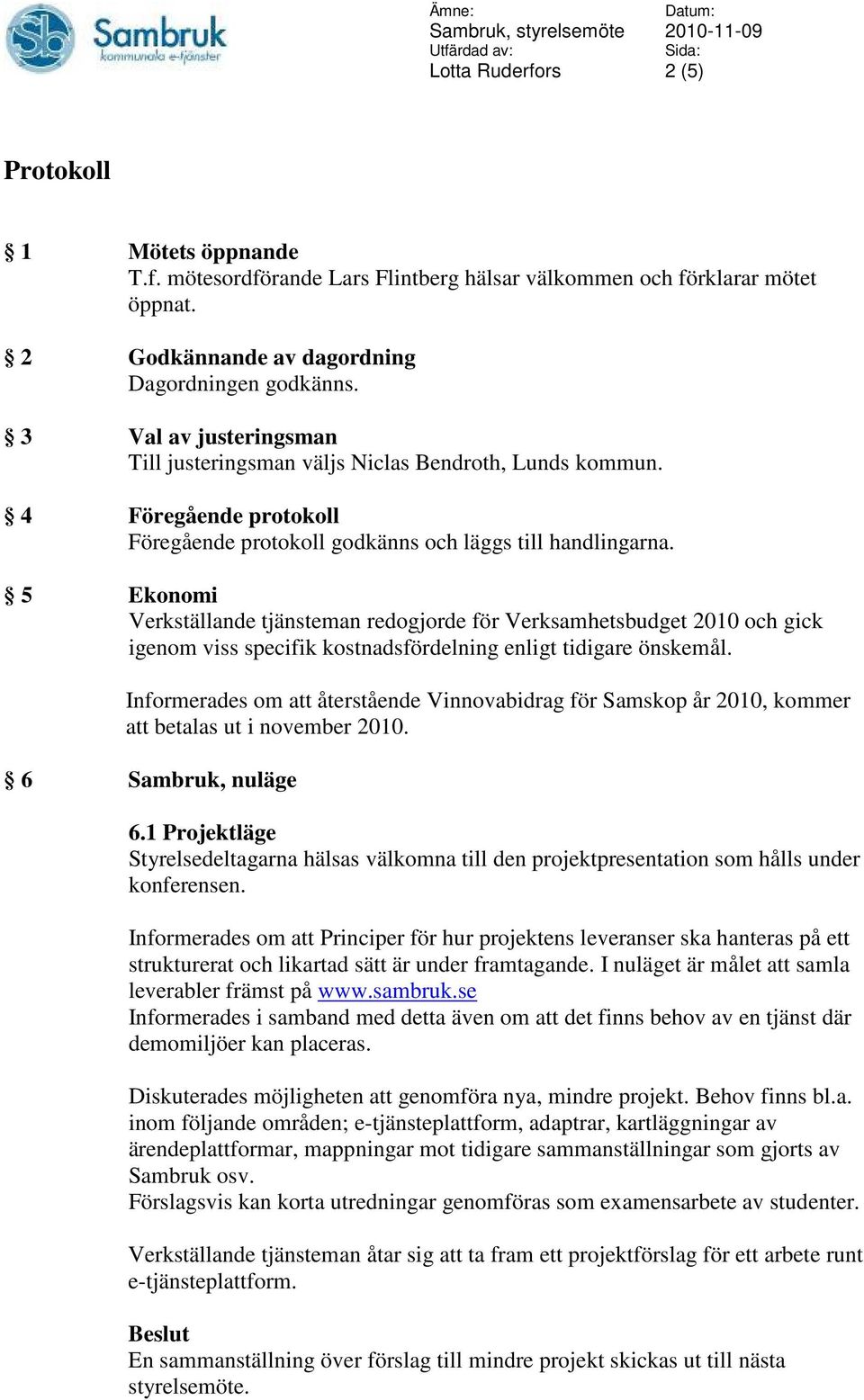 5 Ekonomi Verkställande tjänsteman redogjorde för Verksamhetsbudget 2010 och gick igenom viss specifik kostnadsfördelning enligt tidigare önskemål.