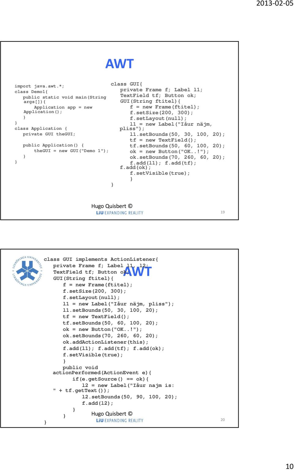 private Frame f; Label l1; TextField tf; Button ok; GUI(String ftitel){ f = new Frame(ftitel); f.setsize(200, 300); f.setlayout(null); l1 = new Label("Iåur näjm, pliss"); l1.