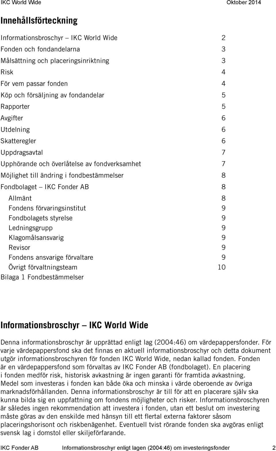 Fondens förvaringsinstitut 9 Fondbolagets styrelse 9 Ledningsgrupp 9 Klagomålsansvarig 9 Revisor 9 Fondens ansvarige förvaltare 9 Övrigt förvaltningsteam 10 Bilaga 1 Fondbestämmelser