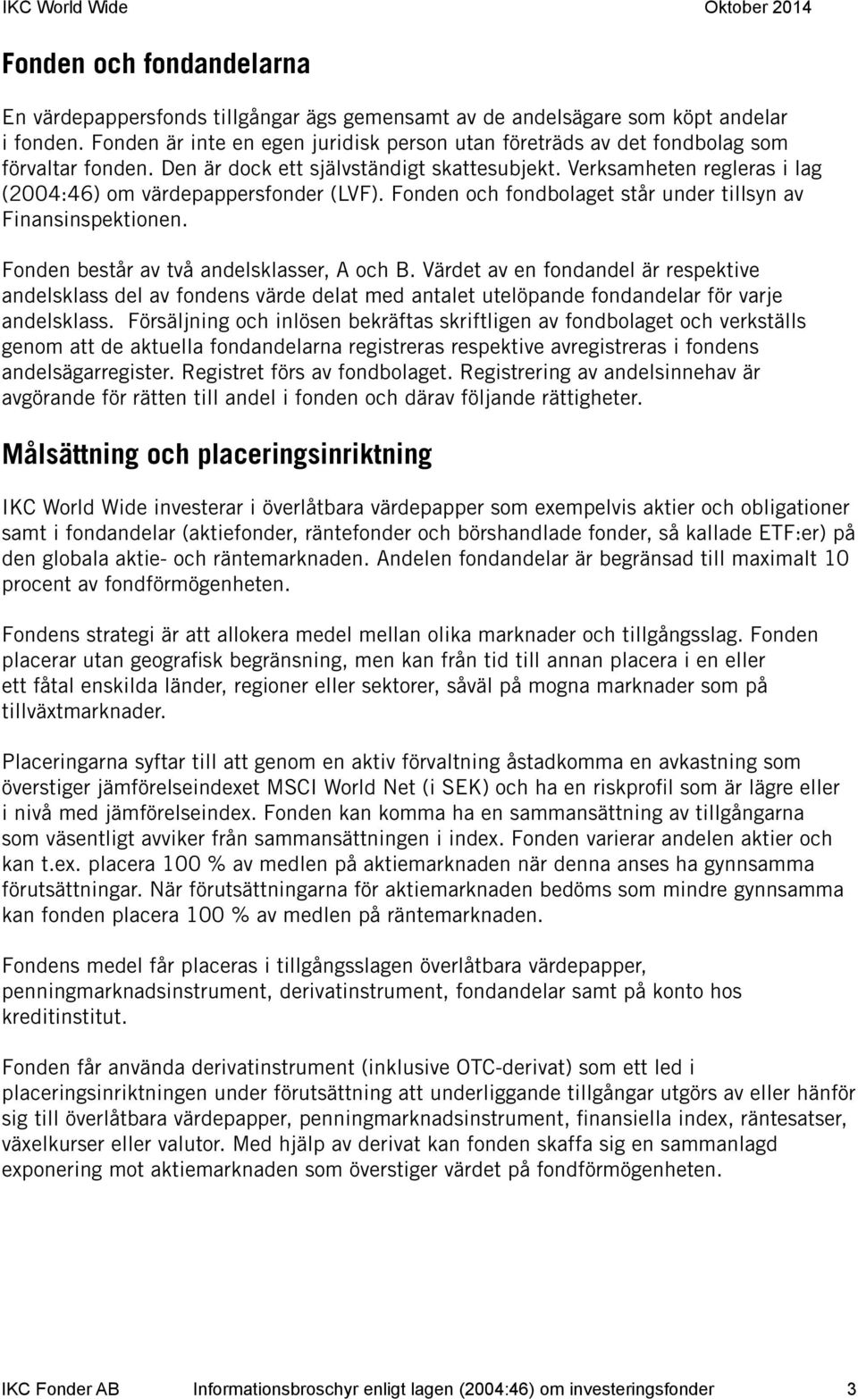 Verksamheten regleras i lag (2004:46) om värdepappersfonder (LVF). Fonden och fondbolaget står under tillsyn av Finansinspektionen. Fonden består av två andelsklasser, A och B.