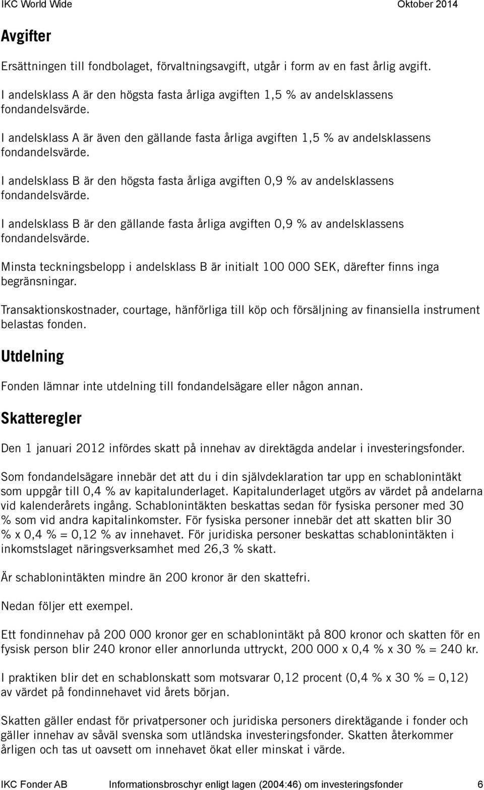 I andelsklass B är den gällande fasta årliga avgiften 0,9 % av andelsklassens fondandelsvärde. Minsta teckningsbelopp i andelsklass B är initialt 100 000 SEK, därefter finns inga begränsningar.