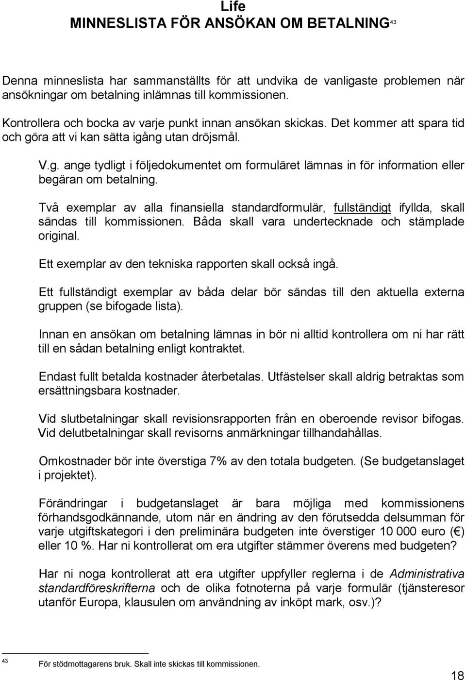 Två exemplar av alla finansiella standardformulär, fullständigt ifyllda, skall sändas till kommissionen. Båda skall vara undertecknade och stämplade original.