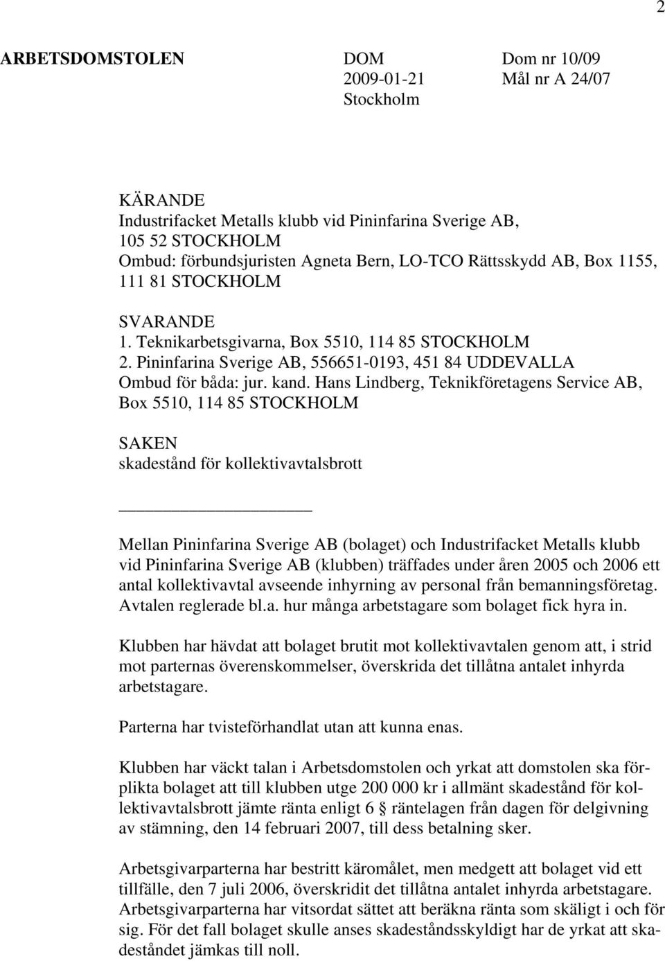 Hans Lindberg, Teknikföretagens Service AB, Box 5510, 114 85 STOCKHOLM SAKEN skadestånd för kollektivavtalsbrott Mellan Pininfarina Sverige AB (bolaget) och Industrifacket Metalls klubb vid