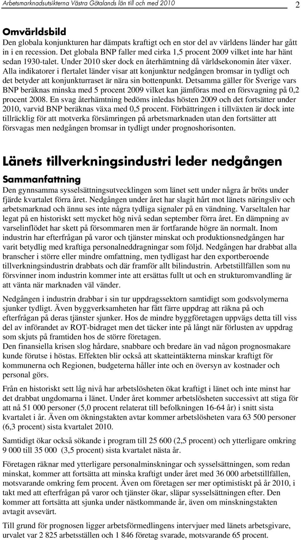 Alla indikatorer i flertalet länder visar att konjunktur nedgången bromsar in tydligt och det betyder att konjunkturraset är nära sin bottenpunkt.