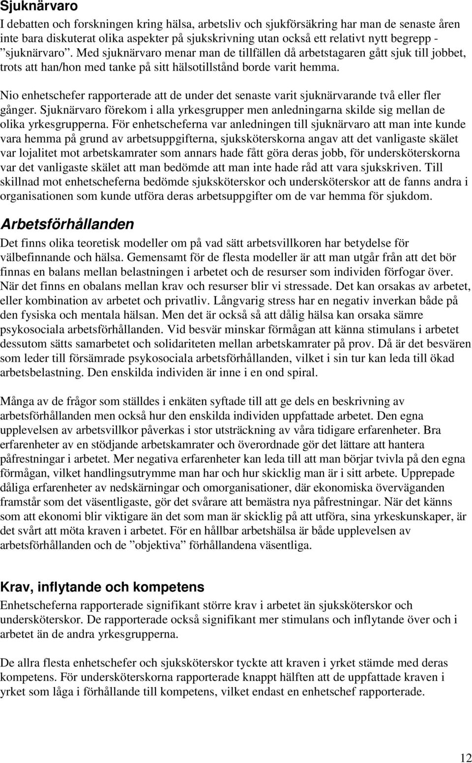Nio enhetschefer rapporterade att de under det senaste varit sjuknärvarande två eller fler gånger. Sjuknärvaro förekom i alla yrkesgrupper men anledningarna skilde sig mellan de olika yrkesgrupperna.