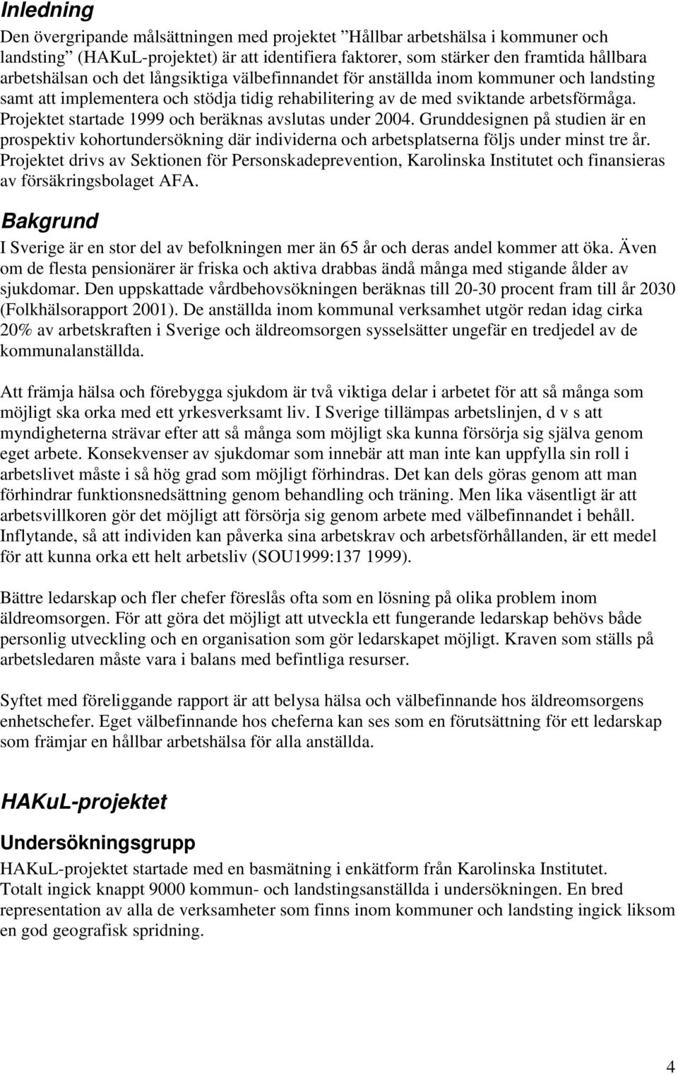 Projektet startade 1999 och beräknas avslutas under 2004. Grunddesignen på studien är en prospektiv kohortundersökning där individerna och arbetsplatserna följs under minst tre år.