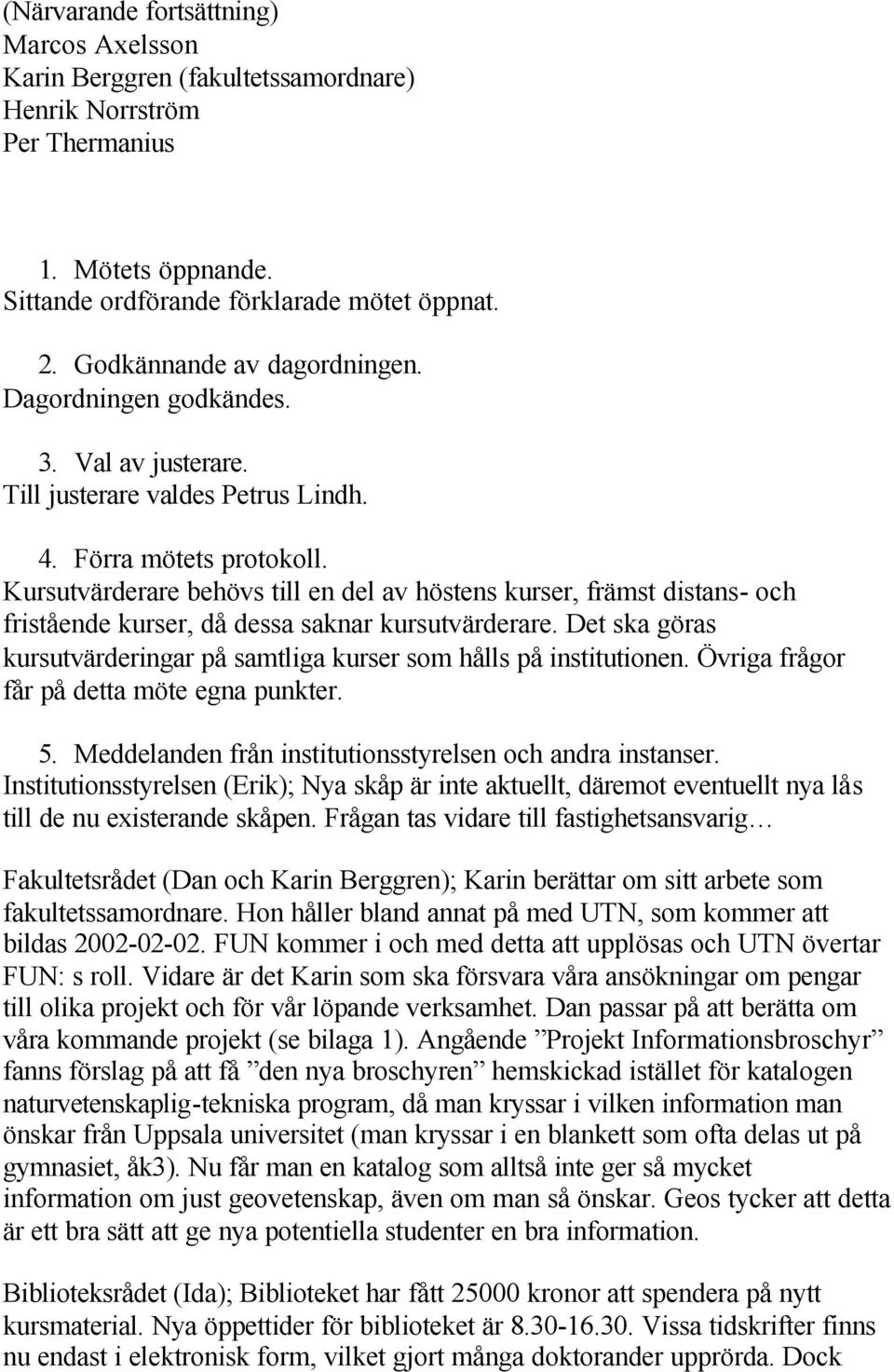 Kursutvärderare behövs till en del av höstens kurser, främst distans- och fristående kurser, då dessa saknar kursutvärderare.