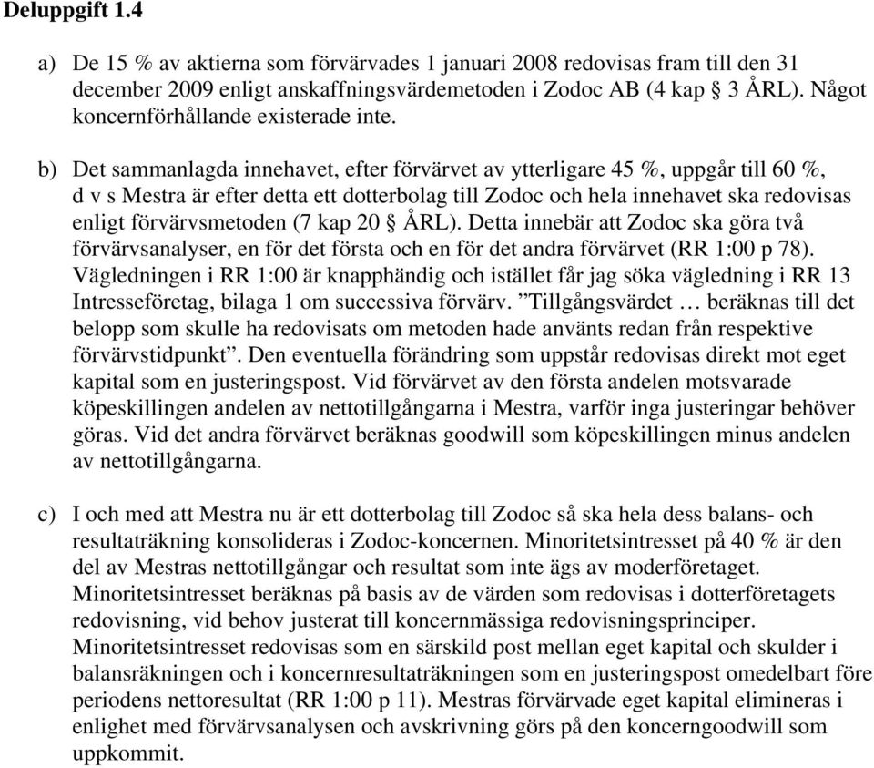 b) Det sammanlagda innehavet, efter förvärvet av ytterligare 45 %, uppgår till 60 %, d v s Mestra är efter detta ett dotterbolag till Zodoc och hela innehavet ska redovisas enligt förvärvsmetoden (7