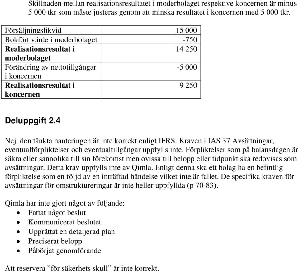 Deluppgift 2.4 Nej, den tänkta hanteringen är inte korrekt enligt IFRS. Kraven i IAS 37 Avsättningar, eventualförpliktelser och eventualtillgångar uppfylls inte.