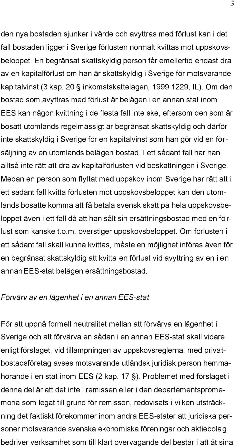 Om den bostad som avyttras med förlust är belägen i en annan stat inom EES kan någon kvittning i de flesta fall inte ske, eftersom den som är bosatt utomlands regelmässigt är begränsat skattskyldig