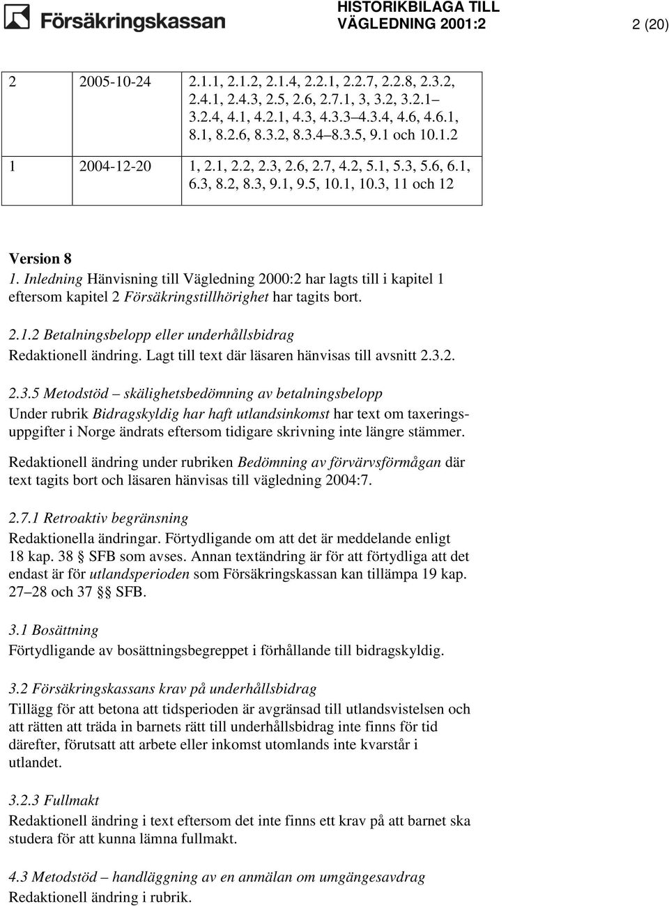 Inledning Hänvisning till Vägledning 2000:2 har lagts till i kapitel 1 eftersom kapitel 2 Försäkringstillhörighet har tagits bort. 2.1.2 Betalningsbelopp eller underhållsbidrag Redaktionell ändring.