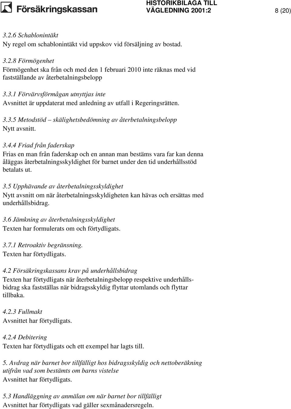 4 Friad från faderskap Frias en man från faderskap och en annan man bestäms vara far kan denna åläggas återbetalningsskyldighet för barnet under den tid underhållsstöd betalats ut. 3.
