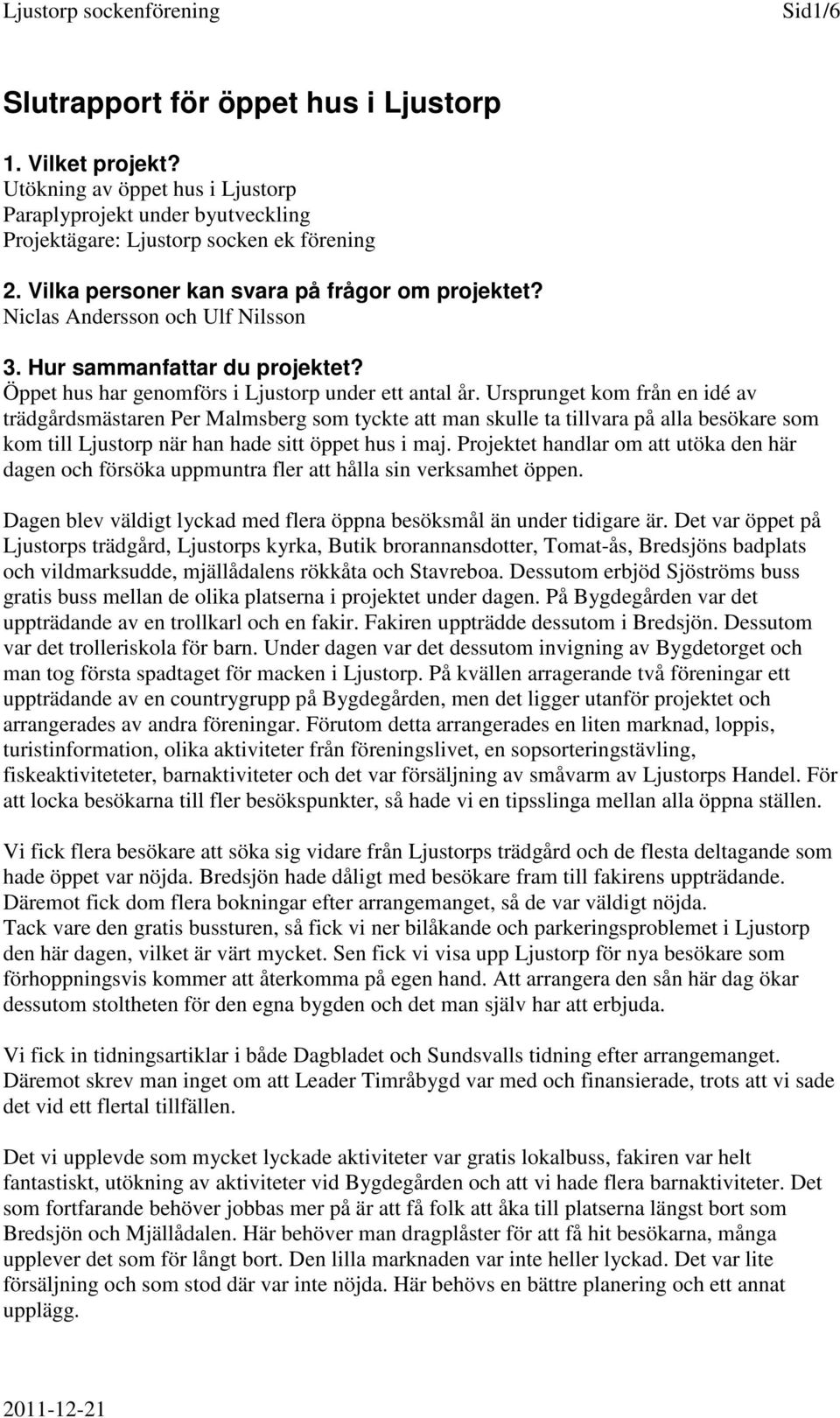 Ursprunget kom från en idé av trädgårdsmästaren Per Malmsberg som tyckte att man skulle ta tillvara på alla besökare som kom till Ljustorp när han hade sitt öppet hus i maj.