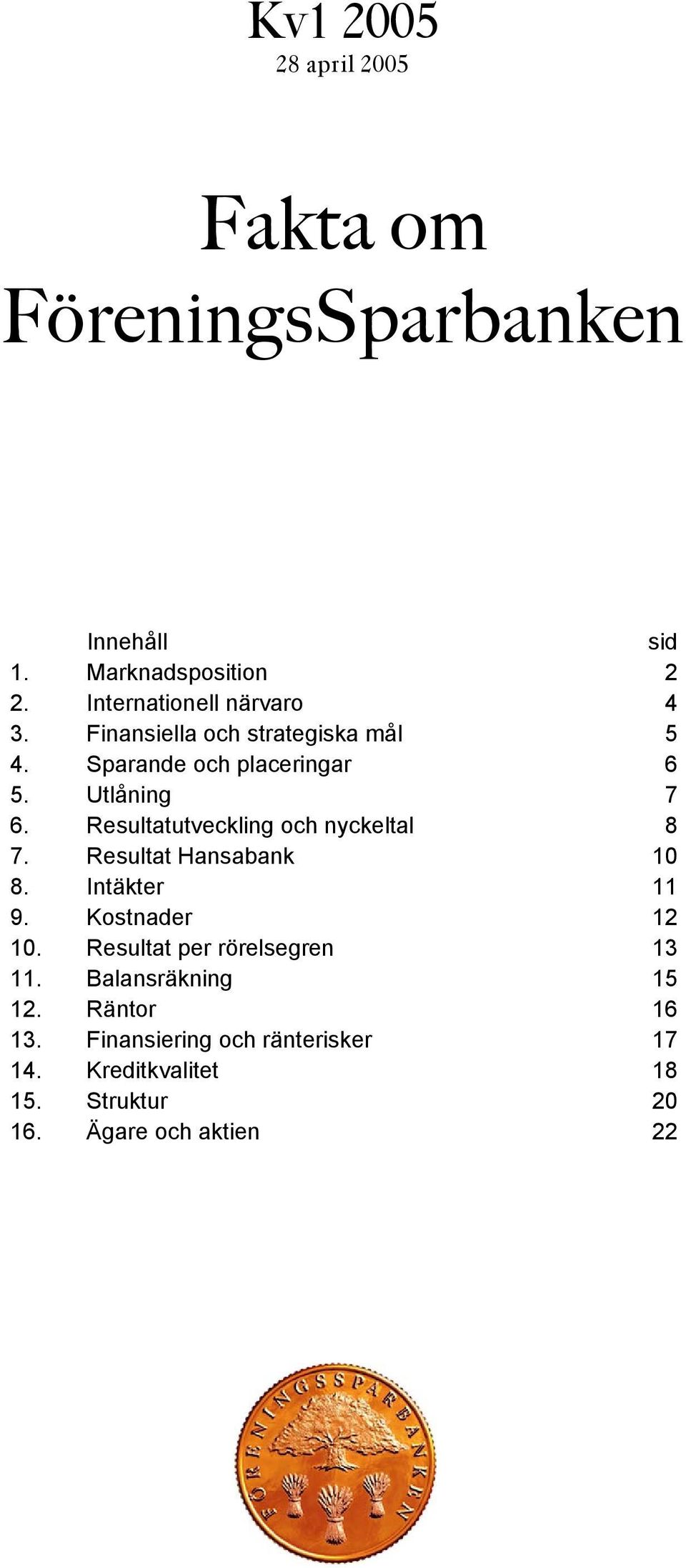 Resultatutveckling och nyckeltal 8 7. Resultat Hansabank 1 8. Intäkter 11 9. Kostnader 12 1.