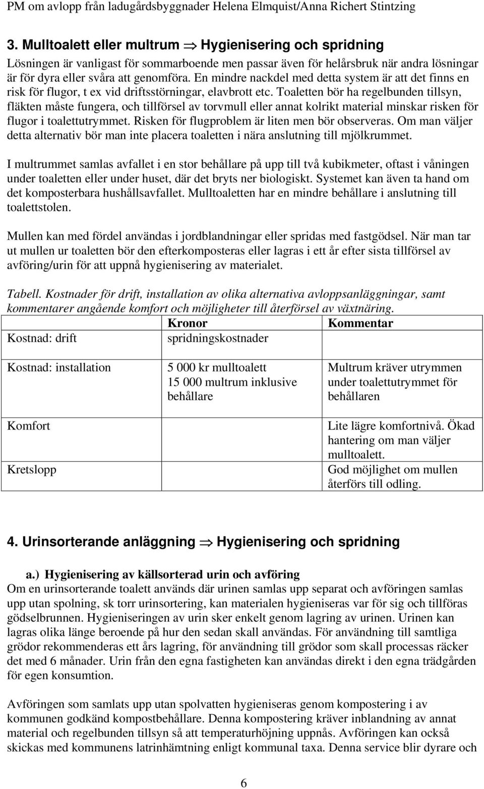 Toaletten bör ha regelbunden tillsyn, fläkten måste fungera, och tillförsel av torvmull eller annat kolrikt material minskar risken för flugor i toalettutrymmet.