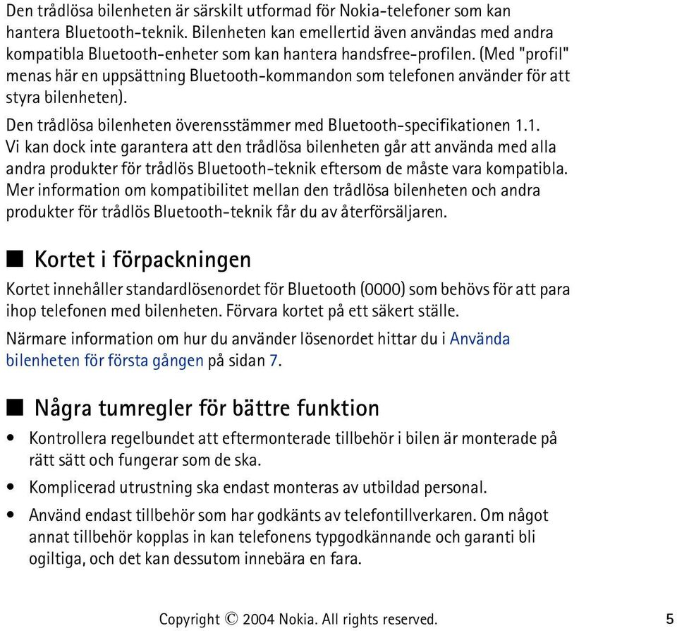 (Med "profil" menas här en uppsättning Bluetooth-kommandon som telefonen använder för att styra bilenheten). Den trådlösa bilenheten överensstämmer med Bluetooth-specifikationen 1.