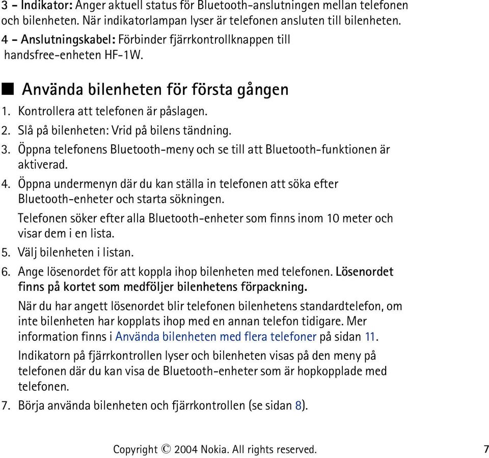 Slå på bilenheten: Vrid på bilens tändning. 3. Öppna telefonens Bluetooth-meny och se till att Bluetooth-funktionen är aktiverad. 4.