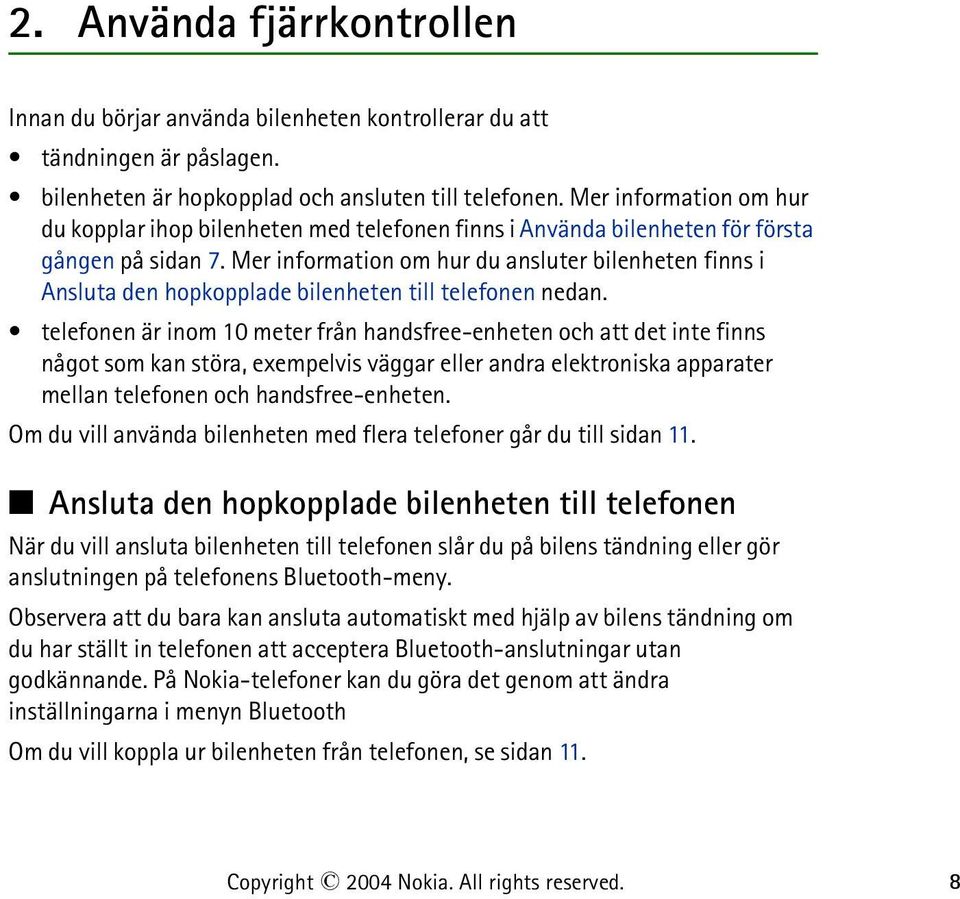 Mer information om hur du ansluter bilenheten finns i Ansluta den hopkopplade bilenheten till telefonen nedan.