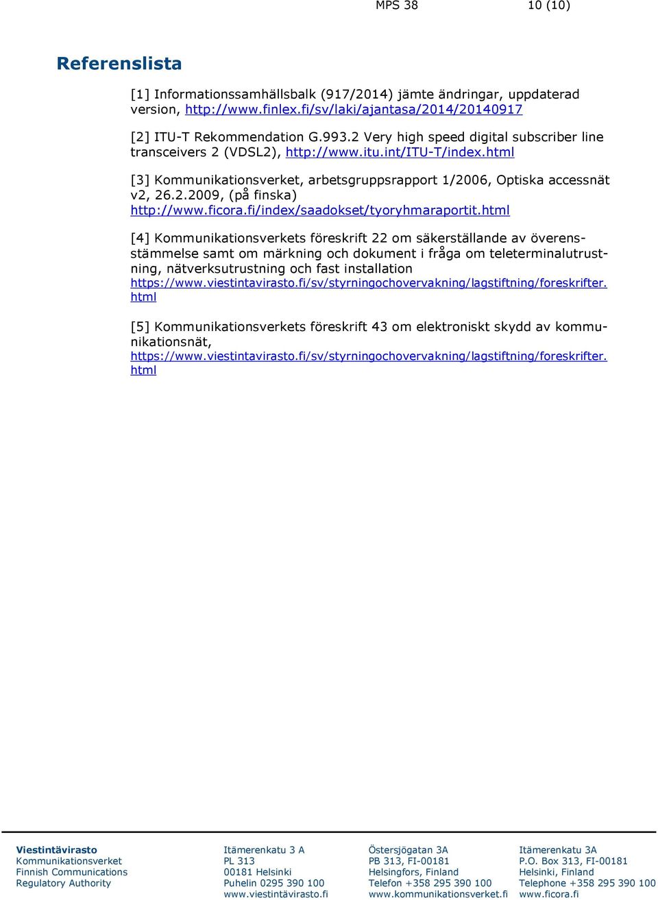 html [4] s föreskrift 22 om säkerställande av överensstämmelse samt om märkning och dokument i fråga om teleterminalutrustning, nätverksutrustning och fast installation https://www.viestintavirasto.