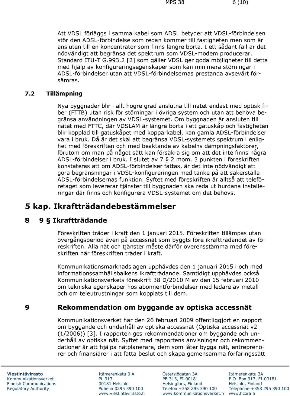 längre borta. I ett sådant fall är det nödvändigt att begränsa det spektrum som VDSL-modem producerar. Standard ITU-T G.993.