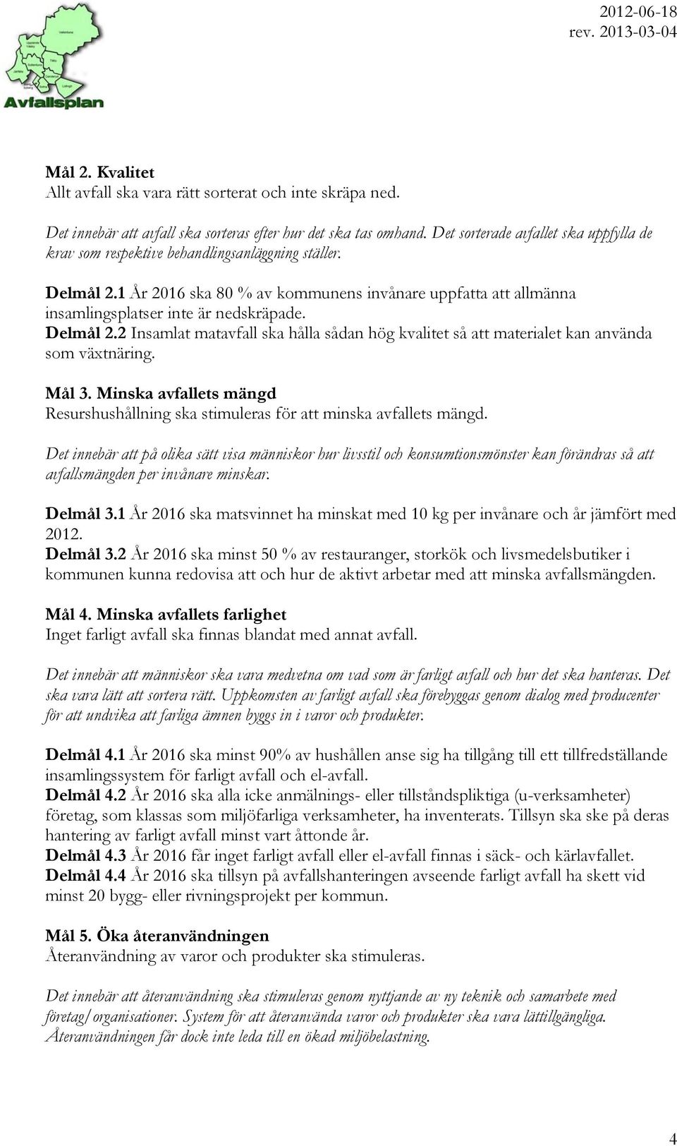 Delmål 2.2 Insamlat matavfall ska hålla sådan hög kvalitet så att materialet kan använda som växtnäring. Mål 3. Minska avfallets mängd Resurshushållning ska stimuleras för att minska avfallets mängd.