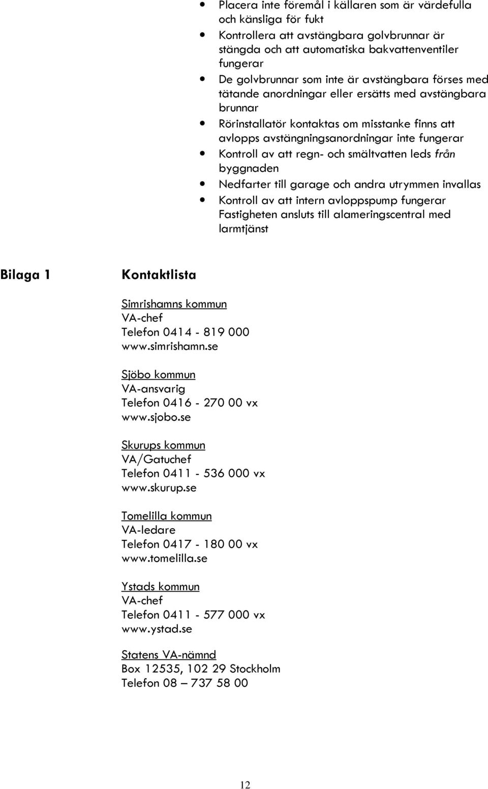 och smältvatten leds från byggnaden Nedfarter till garage och andra utrymmen invallas Kontroll av att intern avloppspump fungerar Fastigheten ansluts till alameringscentral med larmtjänst Bilaga 1