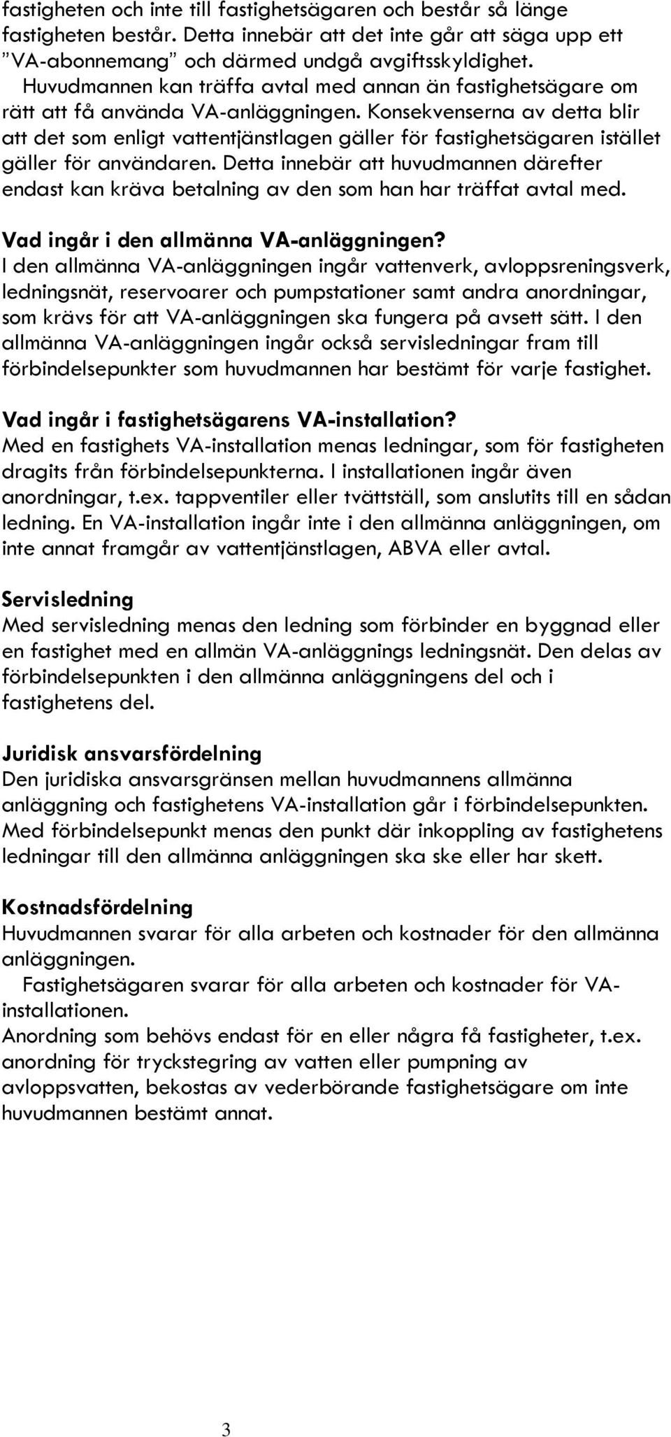 Konsekvenserna av detta blir att det som enligt vattentjänstlagen gäller för fastighetsägaren istället gäller för användaren.