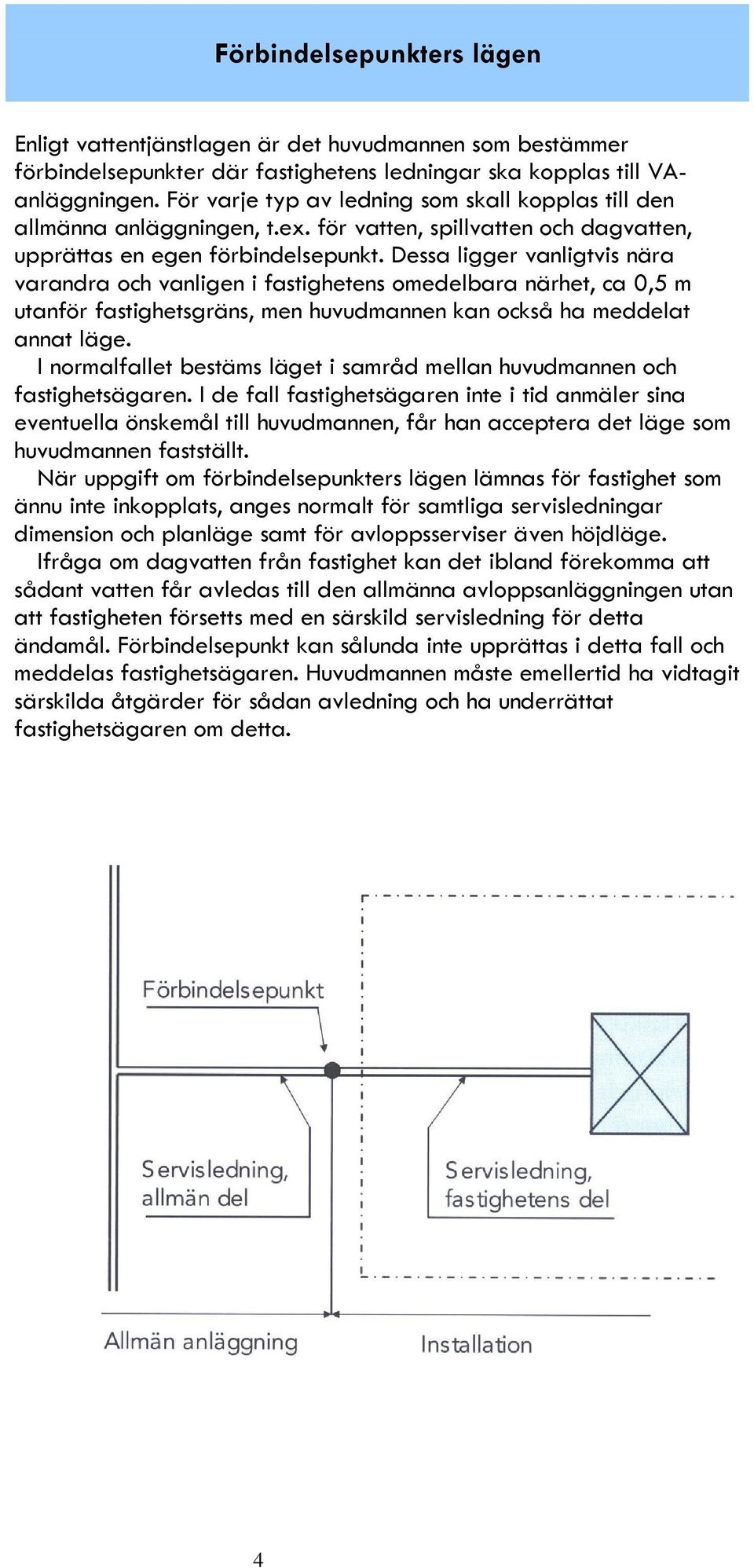 Dessa ligger vanligtvis nära varandra och vanligen i fastighetens omedelbara närhet, ca 0,5 m utanför fastighetsgräns, men huvudmannen kan också ha meddelat annat läge.