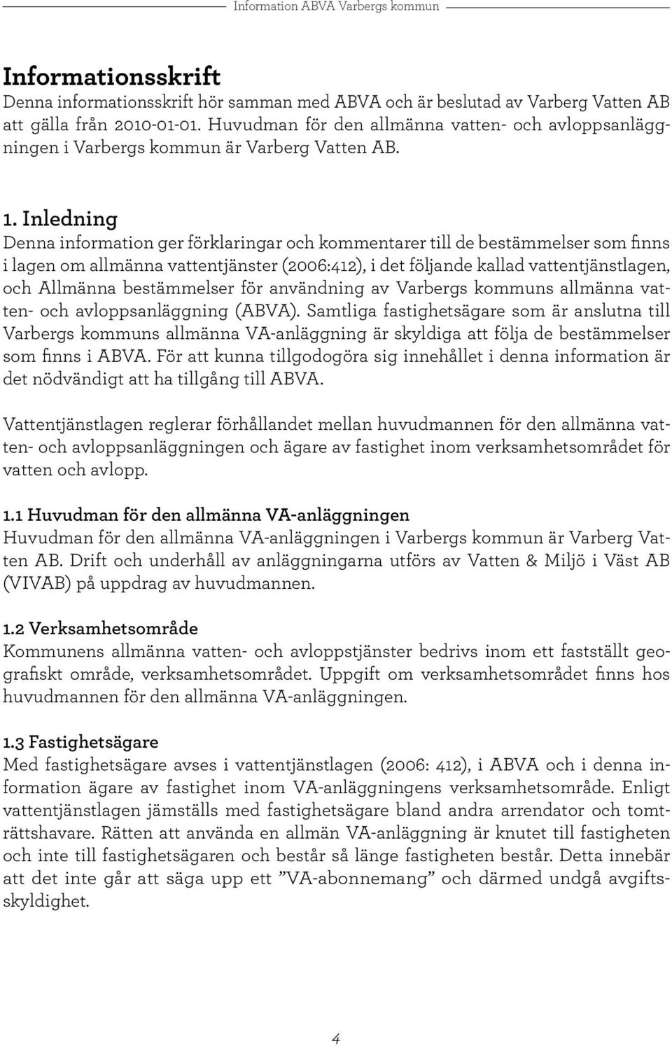 Inledning Denna information ger förklaringar och kommentarer till de bestämmelser som finns i lagen om allmänna vattentjänster (2006:412), i det följande kallad vattentjänstlagen, och Allmänna