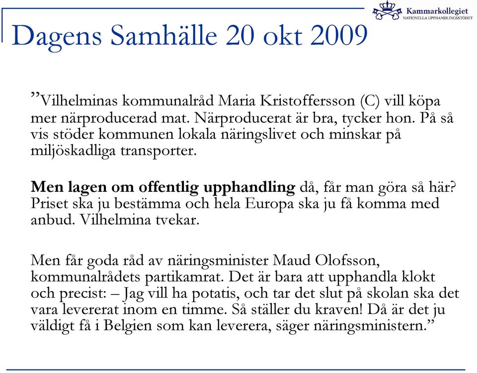 Priset ska ju bestämma och hela Europa ska ju få komma med anbud. Vilhelmina tvekar. Men får goda råd av näringsminister Maud Olofsson, kommunalrådets partikamrat.