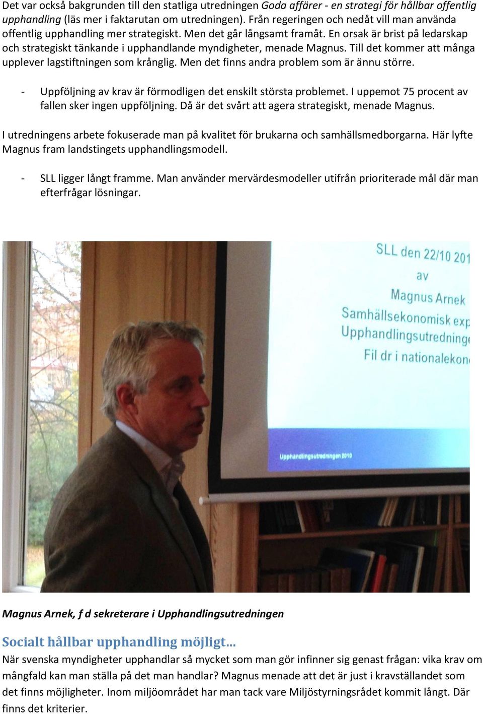 En orsak är brist på ledarskap och strategiskt tänkande i upphandlande myndigheter, menade Magnus. Till det kommer att många upplever lagstiftningen som krånglig.