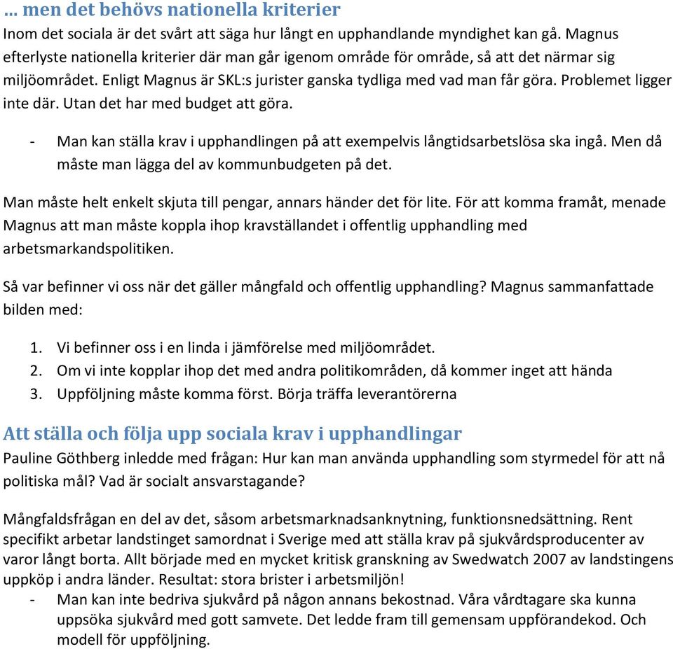 Problemet ligger inte där. Utan det har med budget att göra. - Man kan ställa krav i upphandlingen på att exempelvis långtidsarbetslösa ska ingå. Men då måste man lägga del av kommunbudgeten på det.