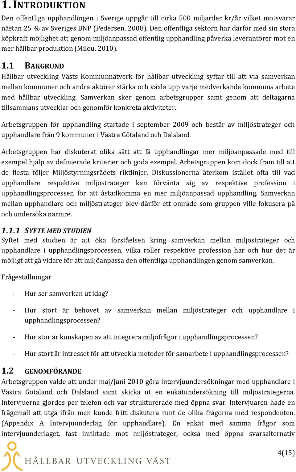 1 BAKGRUND Hållbar utveckling Västs Kommunnätverk för hållbar utveckling syftar till att via samverkan mellan kommuner och andra aktörer stärka och växla upp varje medverkande kommuns arbete med