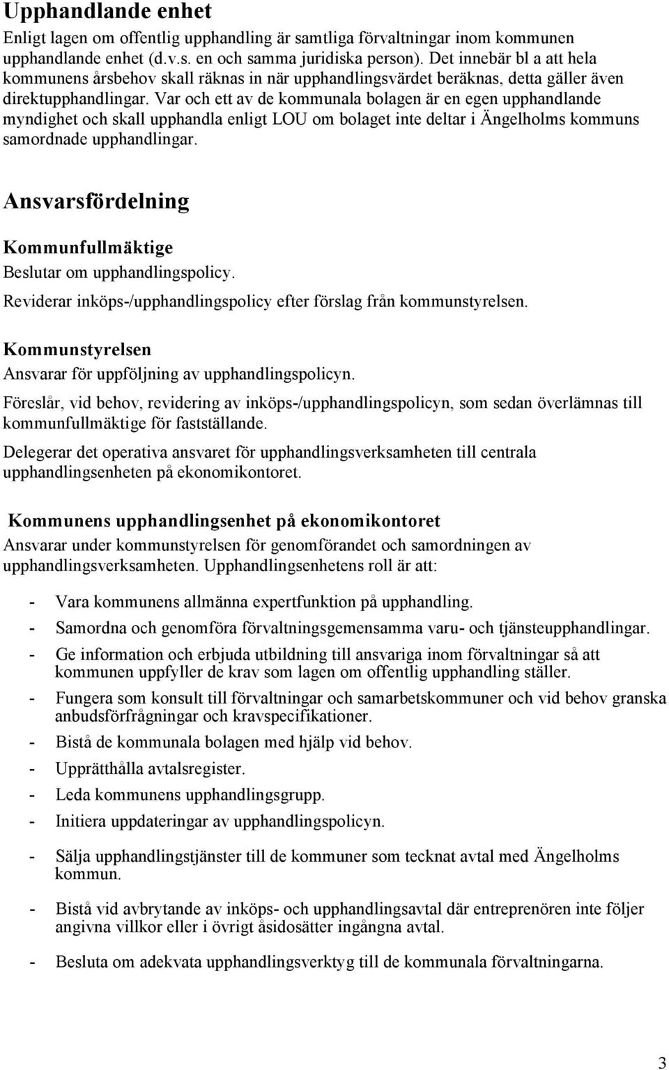 Var och ett av de kommunala bolagen är en egen upphandlande myndighet och skall upphandla enligt LOU om bolaget inte deltar i Ängelholms kommuns samordnade upphandlingar.