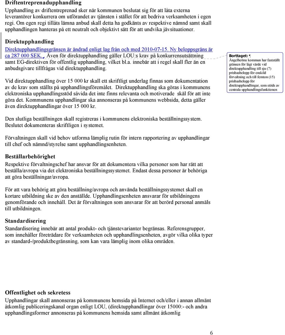 Om egen regi tillåts lämna anbud skall detta ha godkänts av respektive nämnd samt skall upphandlingen hanteras på ett neutralt och objektivt sätt för att undvika jävsituationer.