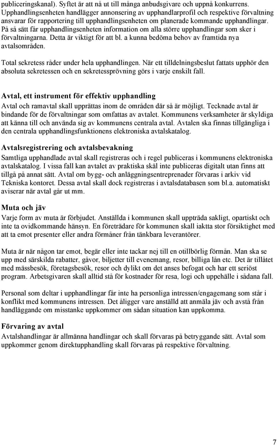 På så sätt får upphandlingsenheten information om alla större upphandlingar som sker i förvaltningarna. Detta är viktigt för att bl. a kunna bedöma behov av framtida nya avtalsområden.