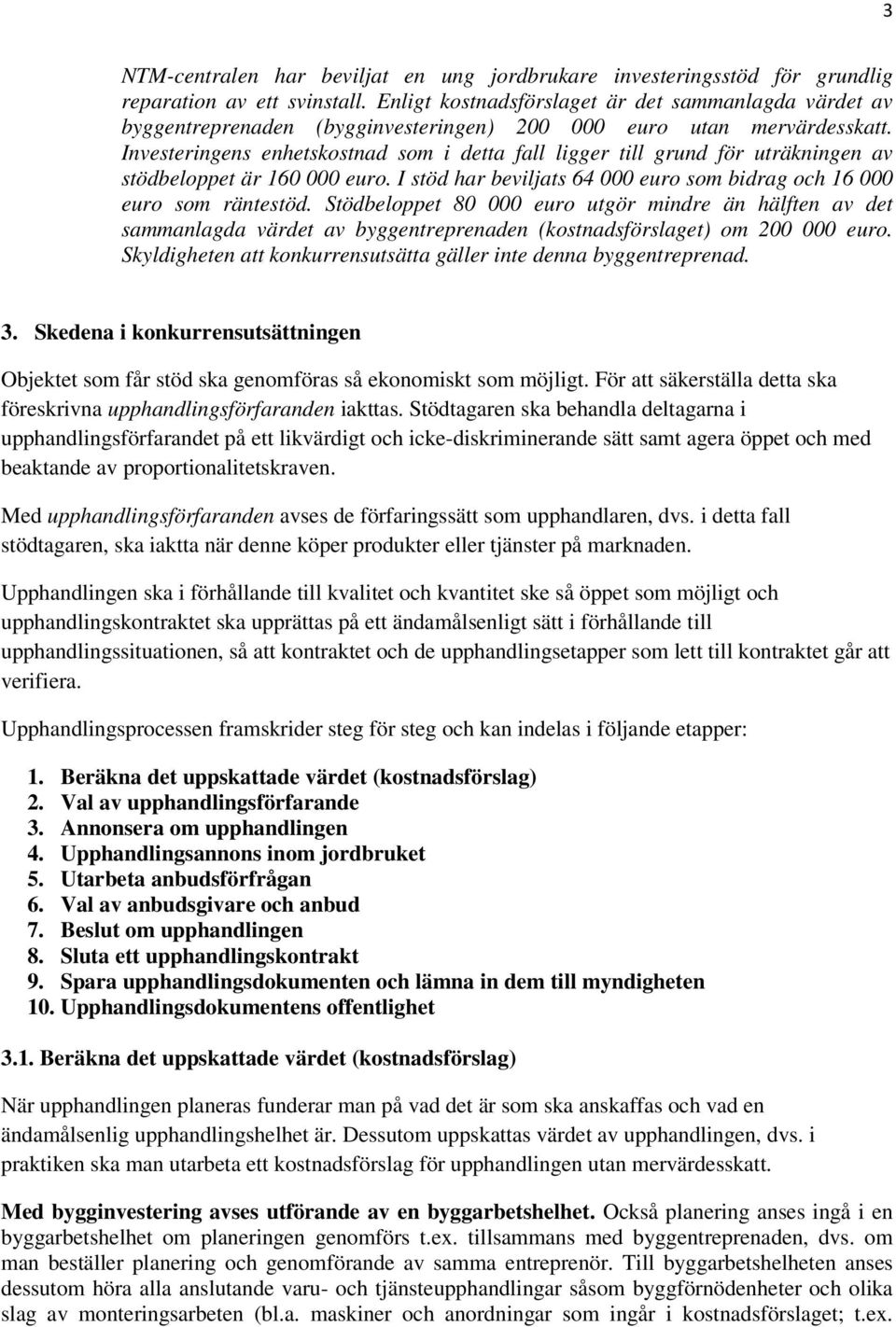 Investeringens enhetskostnad som i detta fall ligger till grund för uträkningen av stödbeloppet är 160 000 euro. I stöd har beviljats 64 000 euro som bidrag och 16 000 euro som räntestöd.