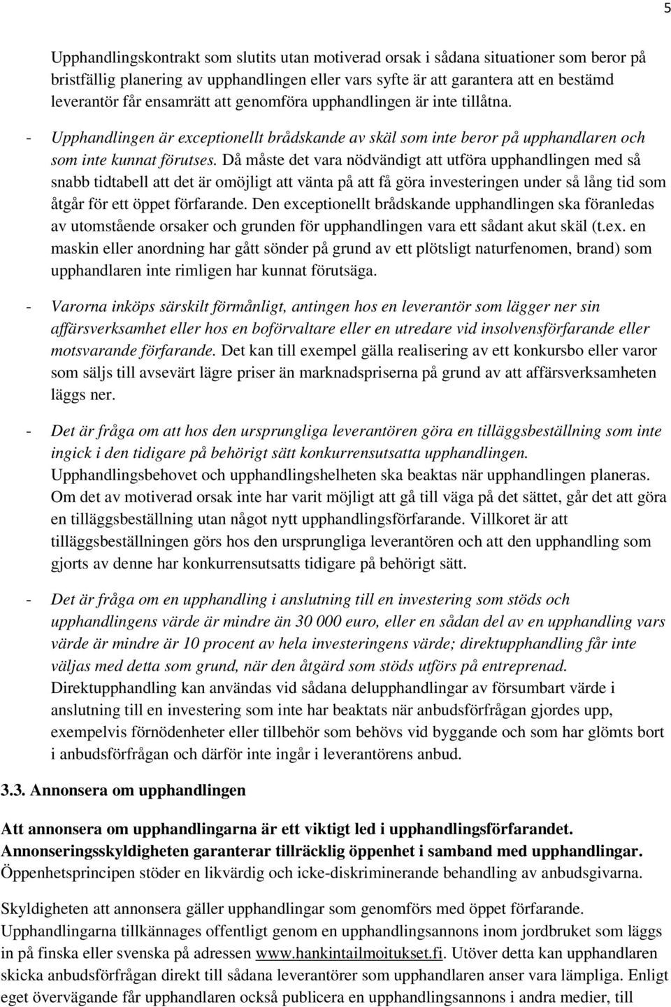 Då måste det vara nödvändigt att utföra upphandlingen med så snabb tidtabell att det är omöjligt att vänta på att få göra investeringen under så lång tid som åtgår för ett öppet förfarande.