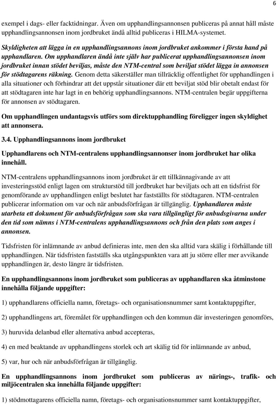 Om upphandlaren ändå inte själv har publicerat upphandlingsannonsen inom jordbruket innan stödet beviljas, måste den NTM-central som beviljat stödet lägga in annonsen för stödtagarens räkning.