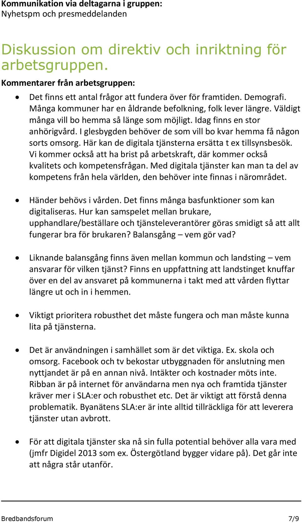 Väldigt många vill bo hemma så länge som möjligt. Idag finns en stor anhörigvård. I glesbygden behöver de som vill bo kvar hemma få någon sorts omsorg.